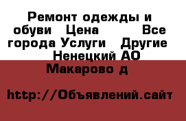 Ремонт одежды и обуви › Цена ­ 100 - Все города Услуги » Другие   . Ненецкий АО,Макарово д.